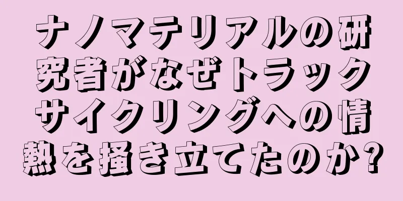 ナノマテリアルの研究者がなぜトラックサイクリングへの情熱を掻き立てたのか?