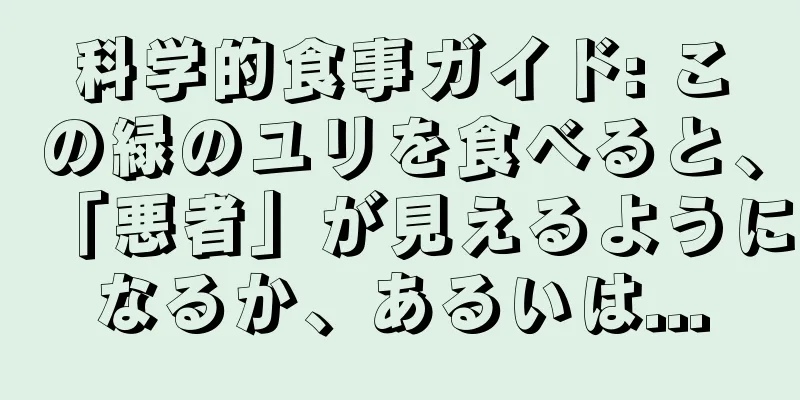 科学的食事ガイド: この緑のユリを食べると、「悪者」が見えるようになるか、あるいは...