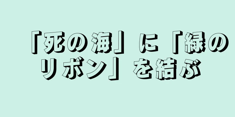 「死の海」に「緑のリボン」を結ぶ