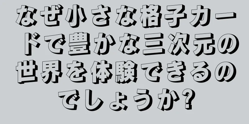 なぜ小さな格子カードで豊かな三次元の世界を体験できるのでしょうか?