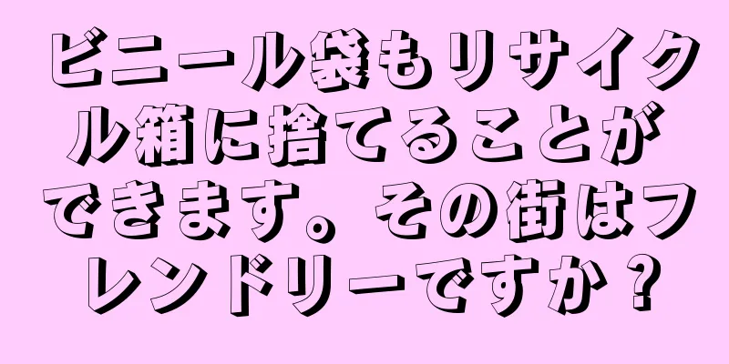ビニール袋もリサイクル箱に捨てることができます。その街はフレンドリーですか？