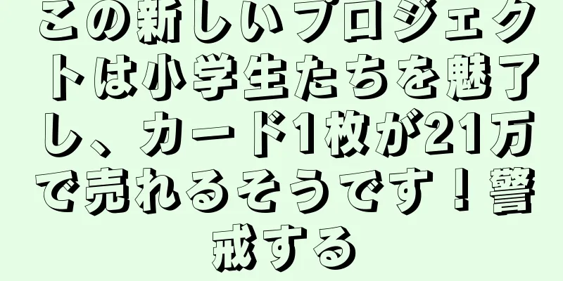 この新しいプロジェクトは小学生たちを魅了し、カード1枚が21万で売れるそうです！警戒する