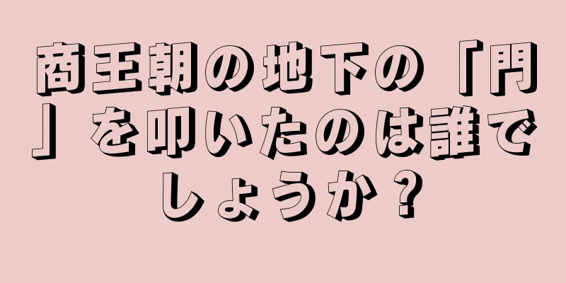 商王朝の地下の「門」を叩いたのは誰でしょうか？