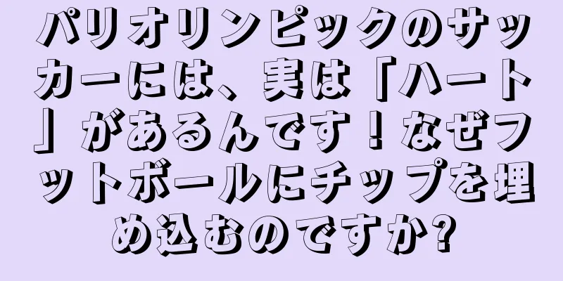 パリオリンピックのサッカーには、実は「ハート」があるんです！なぜフットボールにチップを埋め込むのですか?