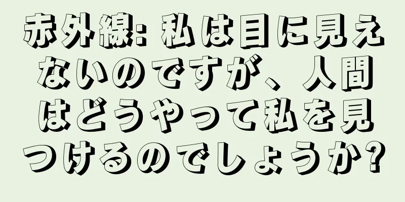 赤外線: 私は目に見えないのですが、人間はどうやって私を見つけるのでしょうか?