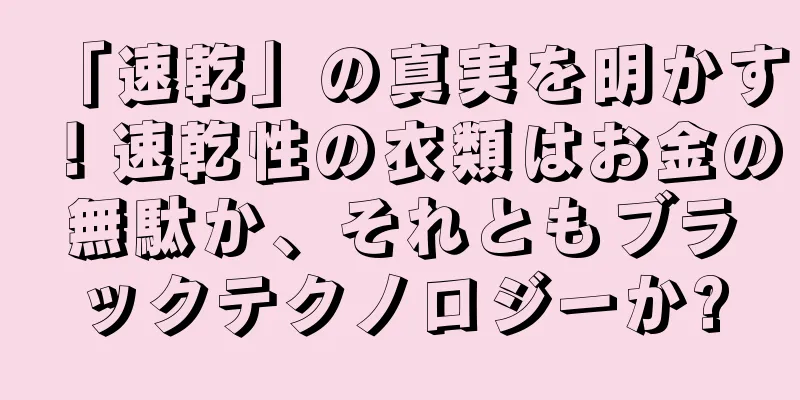 「速乾」の真実を明かす！速乾性の衣類はお金の無駄か、それともブラックテクノロジーか?