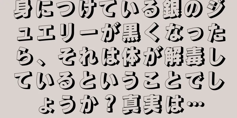 身につけている銀のジュエリーが黒くなったら、それは体が解毒しているということでしょうか？真実は…