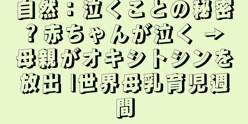 自然：泣くことの秘密？赤ちゃんが泣く → 母親がオキシトシンを放出 |世界母乳育児週間