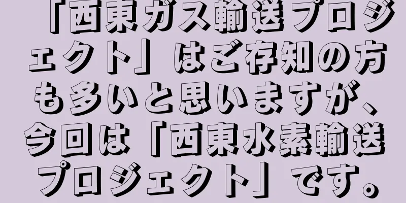 「西東ガス輸送プロジェクト」はご存知の方も多いと思いますが、今回は「西東水素輸送プロジェクト」です。