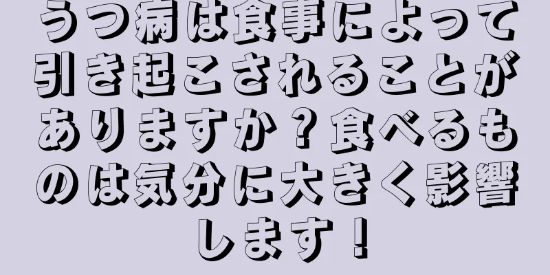 うつ病は食事によって引き起こされることがありますか？食べるものは気分に大きく影響します！
