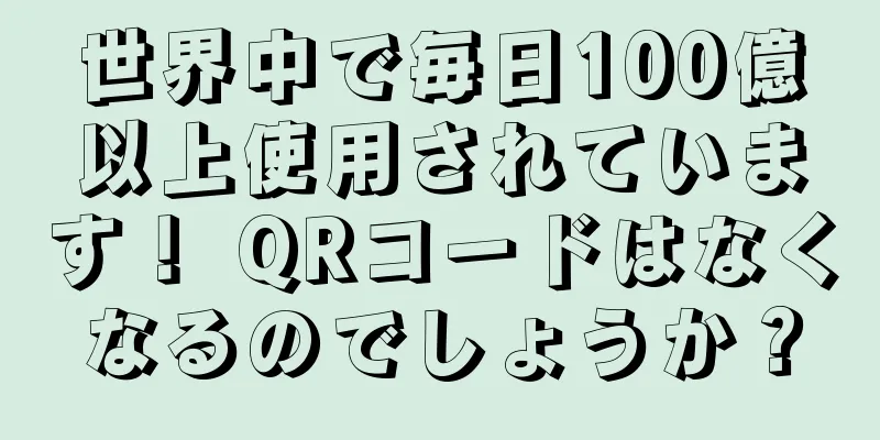 世界中で毎日100億以上使用されています！ QRコードはなくなるのでしょうか？