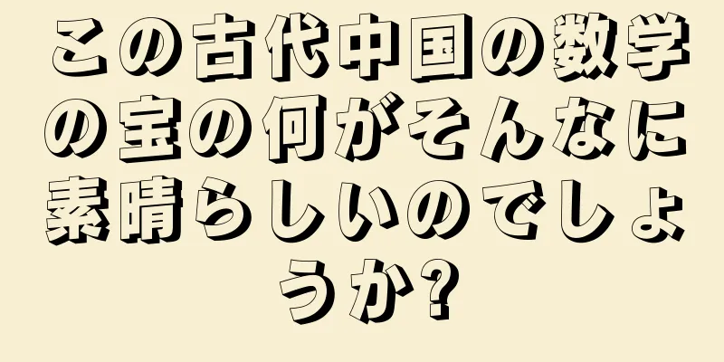 この古代中国の数学の宝の何がそんなに素晴らしいのでしょうか?