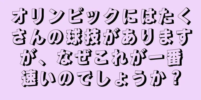 オリンピックにはたくさんの球技がありますが、なぜこれが一番速いのでしょうか？