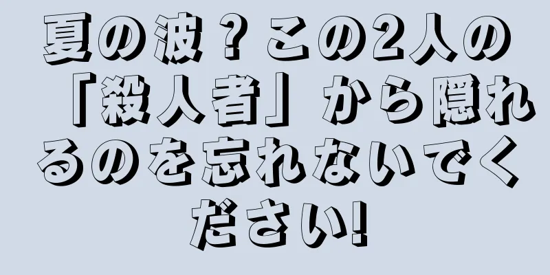夏の波？この2人の「殺人者」から隠れるのを忘れないでください!