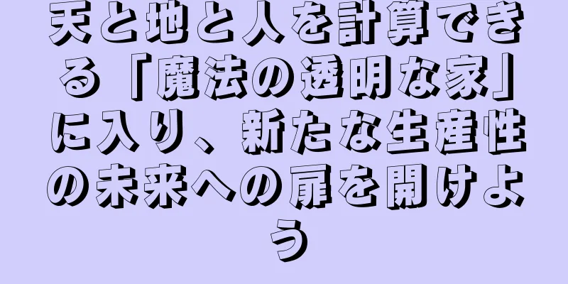 天と地と人を計算できる「魔法の透明な家」に入り、新たな生産性の未来への扉を開けよう