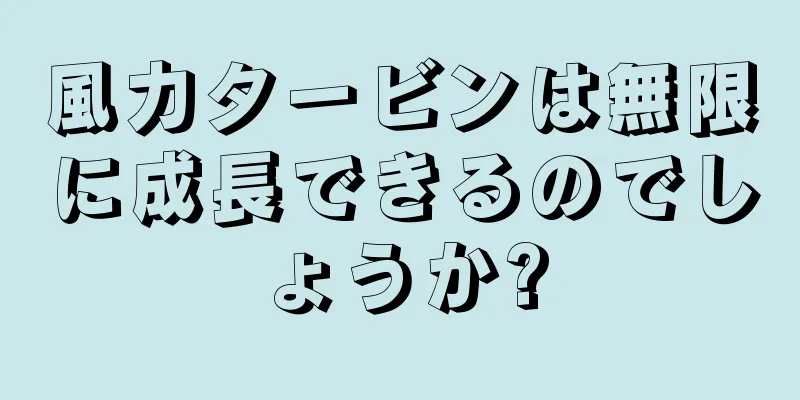 風力タービンは無限に成長できるのでしょうか?
