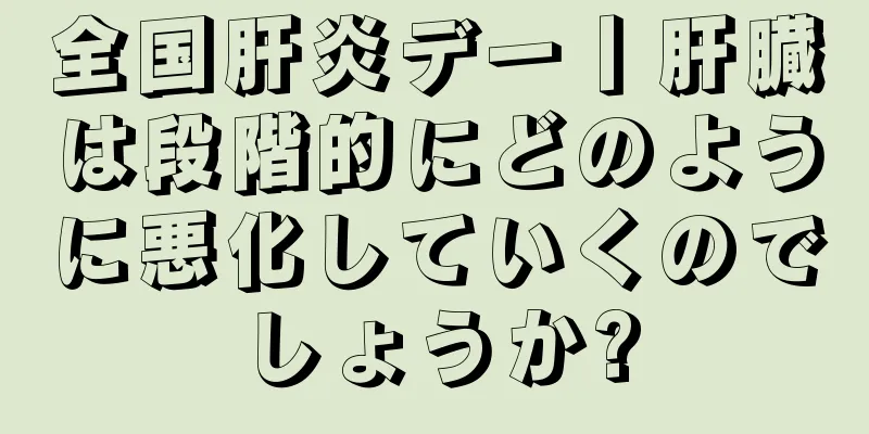 全国肝炎デー丨肝臓は段階的にどのように悪化していくのでしょうか?