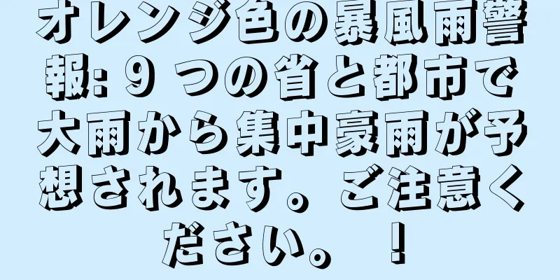 オレンジ色の暴風雨警報: 9 つの省と都市で大雨から集中豪雨が予想されます。ご注意ください。 ！