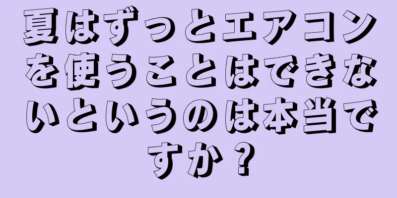 夏はずっとエアコンを使うことはできないというのは本当ですか？