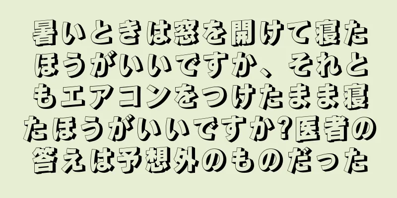 暑いときは窓を開けて寝たほうがいいですか、それともエアコンをつけたまま寝たほうがいいですか?医者の答えは予想外のものだった