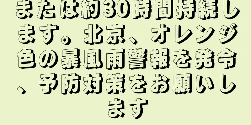 または約30時間持続します。北京、オレンジ色の暴風雨警報を発令、予防対策をお願いします