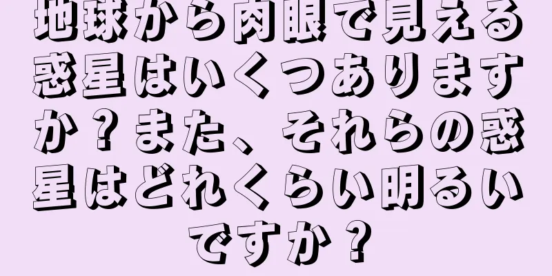 地球から肉眼で見える惑星はいくつありますか？また、それらの惑星はどれくらい明るいですか？
