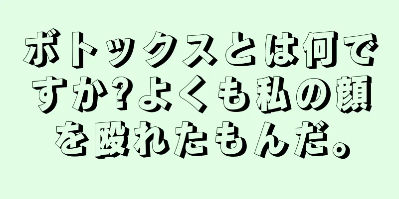 ボトックスとは何ですか?よくも私の顔を殴れたもんだ。
