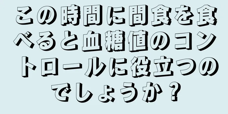 この時間に間食を食べると血糖値のコントロールに役立つのでしょうか？