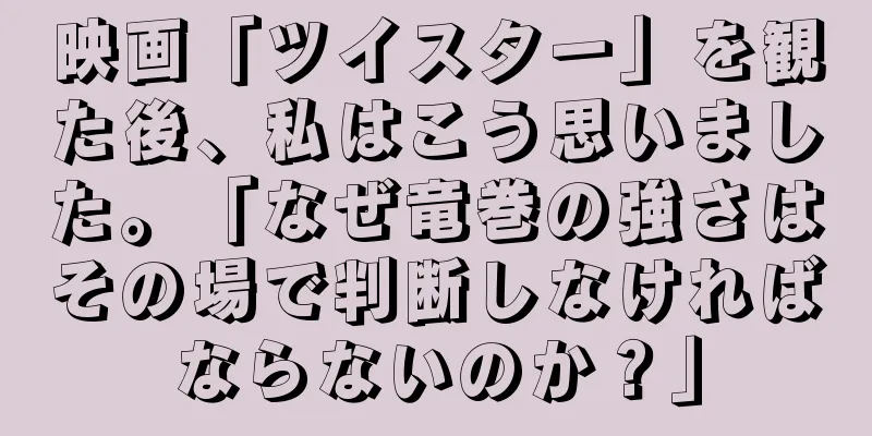 映画「ツイスター」を観た後、私はこう思いました。「なぜ竜巻の強さはその場で判断しなければならないのか？」
