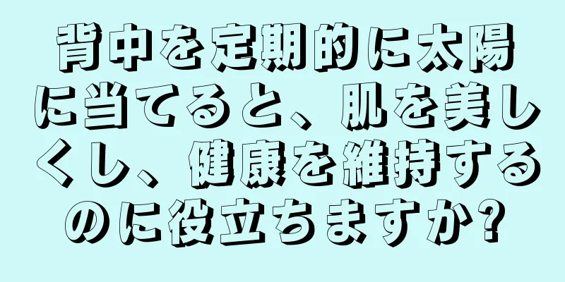 背中を定期的に太陽に当てると、肌を美しくし、健康を維持するのに役立ちますか?
