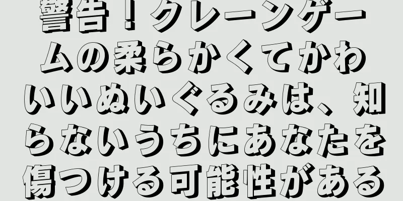 警告！クレーンゲームの柔らかくてかわいいぬいぐるみは、知らないうちにあなたを傷つける可能性がある