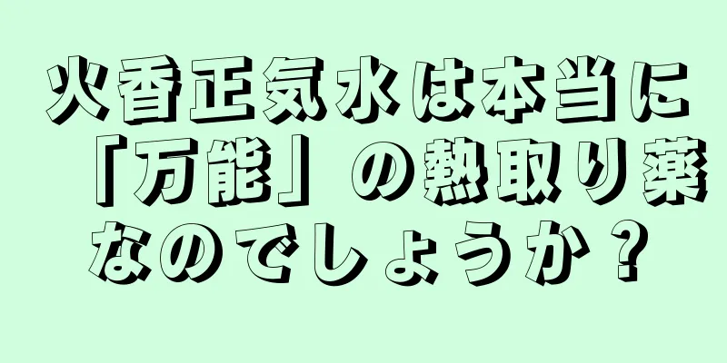火香正気水は本当に「万能」の熱取り薬なのでしょうか？