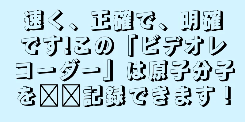 速く、正確で、明確です!この「ビデオレコーダー」は原子分子を​​記録できます！