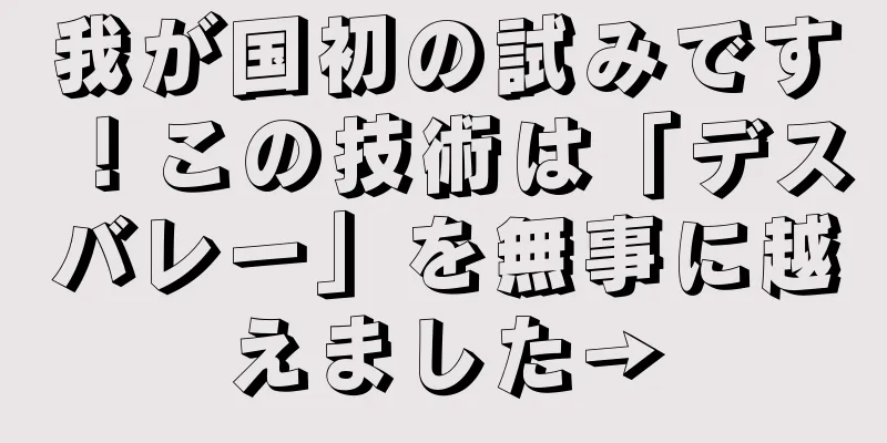 我が国初の試みです！この技術は「デスバレー」を無事に越えました→