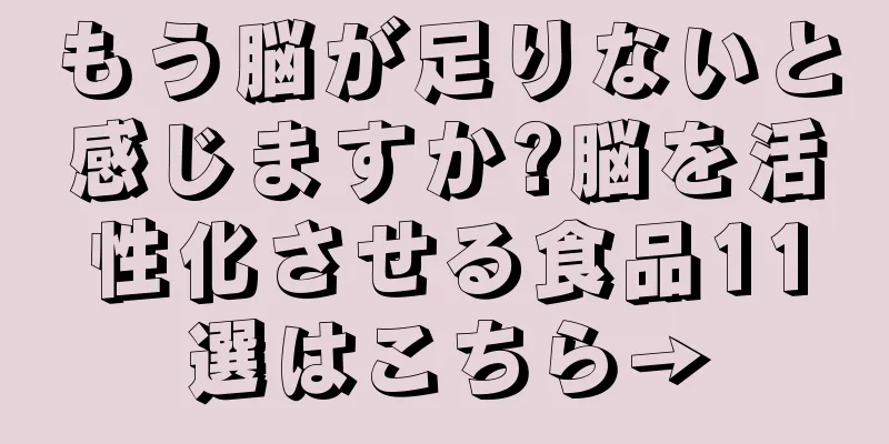 もう脳が足りないと感じますか?脳を活性化させる食品11選はこちら→
