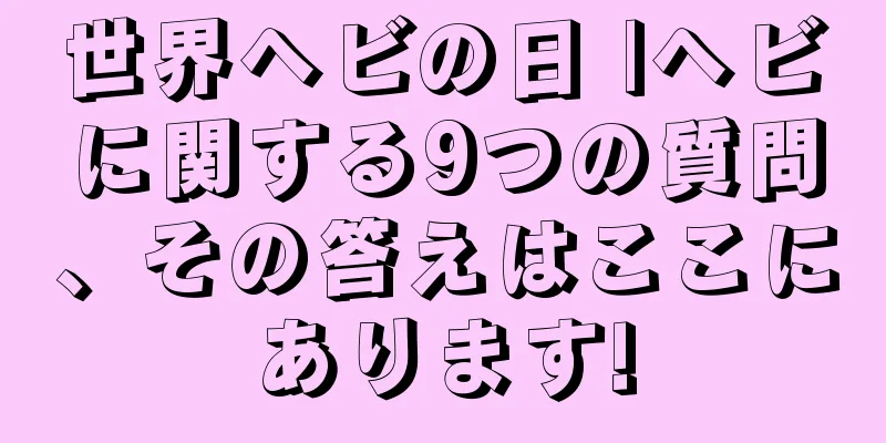 世界ヘビの日 |ヘビに関する9つの質問、その答えはここにあります!