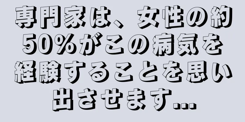 専門家は、女性の約50％がこの病気を経験することを思い出させます...