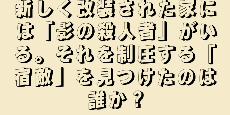 新しく改装された家には「影の殺人者」がいる。それを制圧する「宿敵」を見つけたのは誰か？
