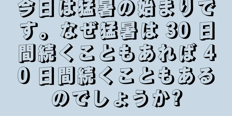 今日は猛暑の始まりです。なぜ猛暑は 30 日間続くこともあれば 40 日間続くこともあるのでしょうか?