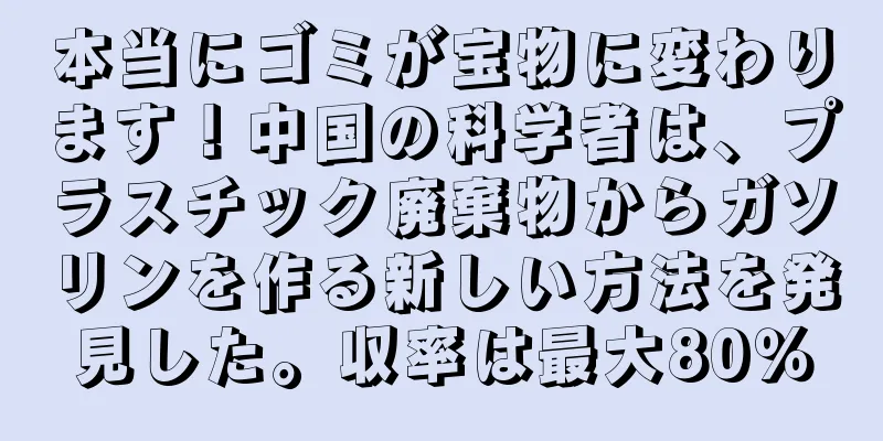本当にゴミが宝物に変わります！中国の科学者は、プラスチック廃棄物からガソリンを作る新しい方法を発見した。収率は最大80％