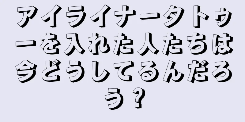 アイライナータトゥーを入れた人たちは今どうしてるんだろう？