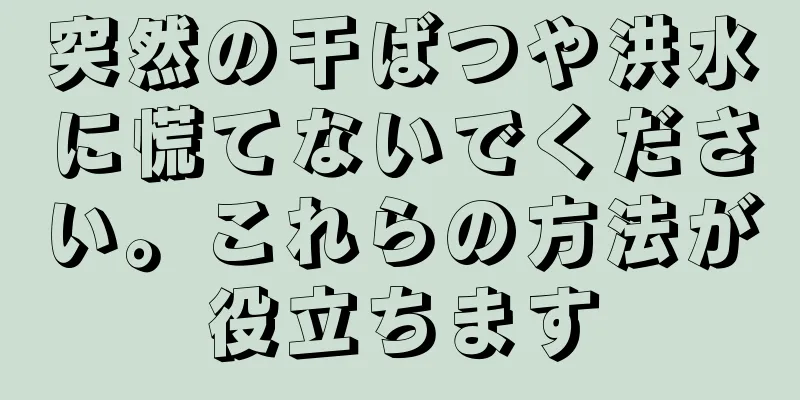 突然の干ばつや洪水に慌てないでください。これらの方法が役立ちます
