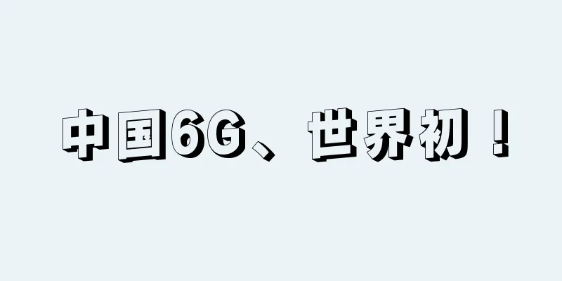 中国6G、世界初！