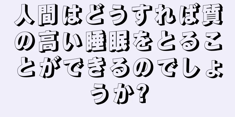 人間はどうすれば質の高い睡眠をとることができるのでしょうか?