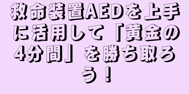 救命装置AEDを上手に活用して「黄金の4分間」を勝ち取ろう！