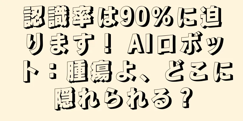 認識率は90％に迫ります！ AIロボット：腫瘍よ、どこに隠れられる？