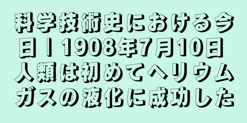 科学技術史における今日 | 1908年7月10日 人類は初めてヘリウムガスの液化に成功した