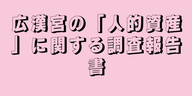 広漢宮の「人的資産」に関する調査報告書