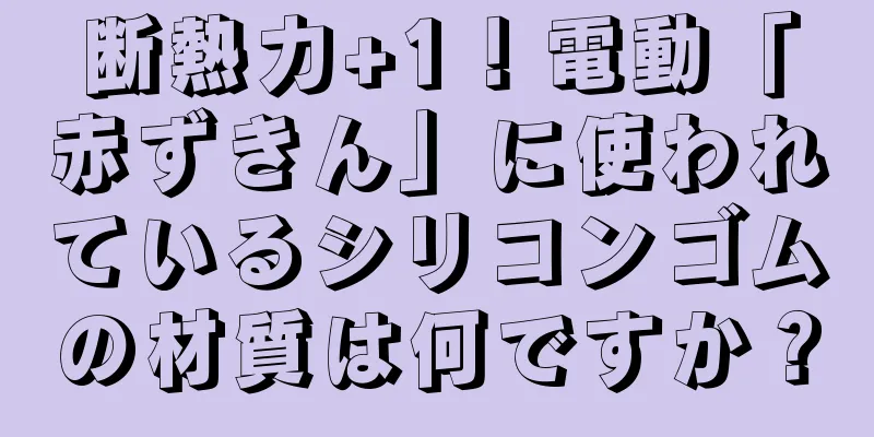 断熱力+1！電動「赤ずきん」に使われているシリコンゴムの材質は何ですか？