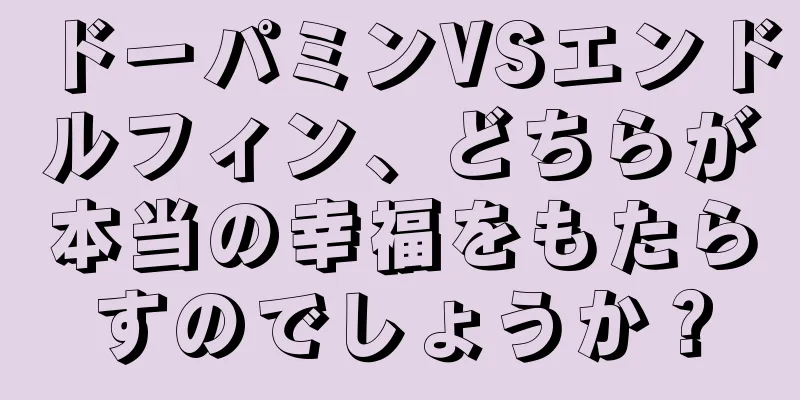 ドーパミンVSエンドルフィン、どちらが本当の幸福をもたらすのでしょうか？